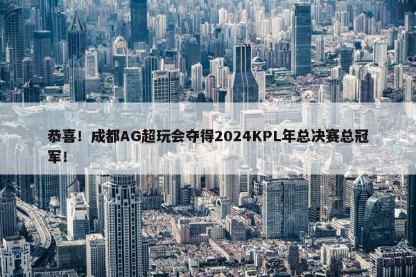 恭喜！成都AG超玩会夺得2024KPL年总决赛总冠军！