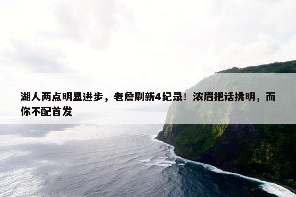 湖人两点明显进步，老詹刷新4纪录！浓眉把话挑明，而你不配首发