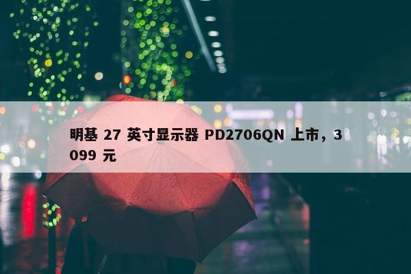 明基 27 英寸显示器 PD2706QN 上市，3099 元