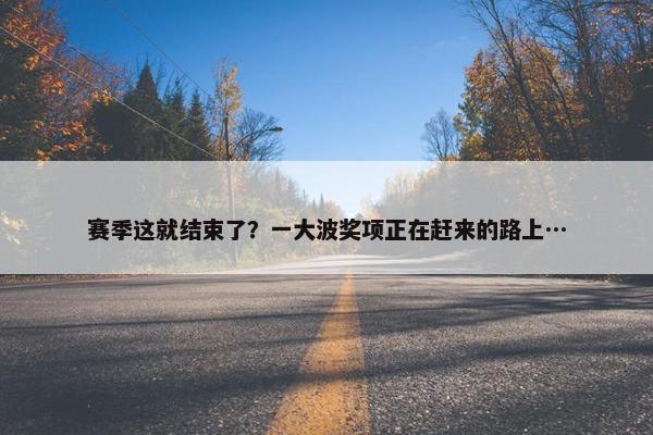 赛季这就结束了？一大波奖项正在赶来的路上…