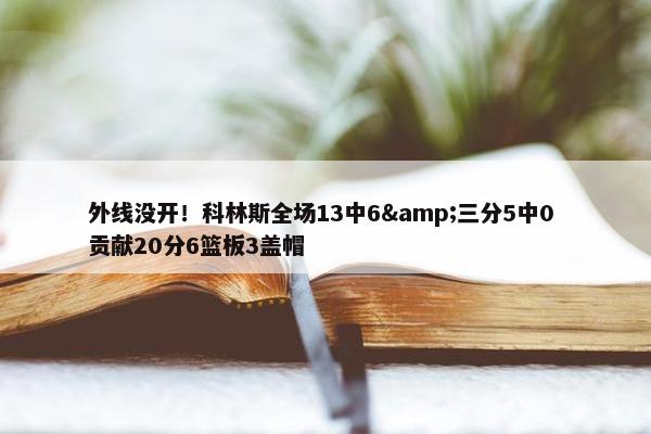 外线没开！科林斯全场13中6&三分5中0 贡献20分6篮板3盖帽