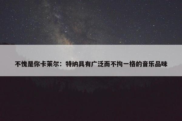 不愧是你卡莱尔：特纳具有广泛而不拘一格的音乐品味