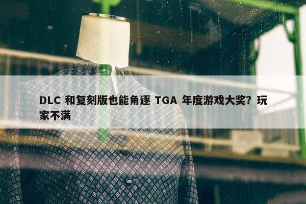 DLC 和复刻版也能角逐 TGA 年度游戏大奖？玩家不满