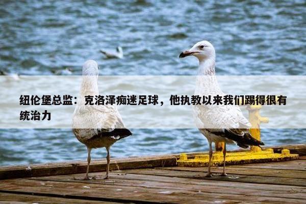 纽伦堡总监：克洛泽痴迷足球，他执教以来我们踢得很有统治力