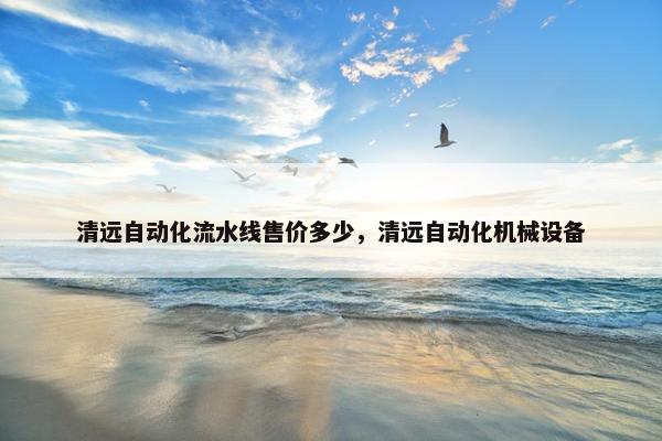 清远自动化流水线售价多少，清远自动化机械设备