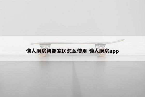 懒人厨房智能家居怎么使用 懒人厨房app