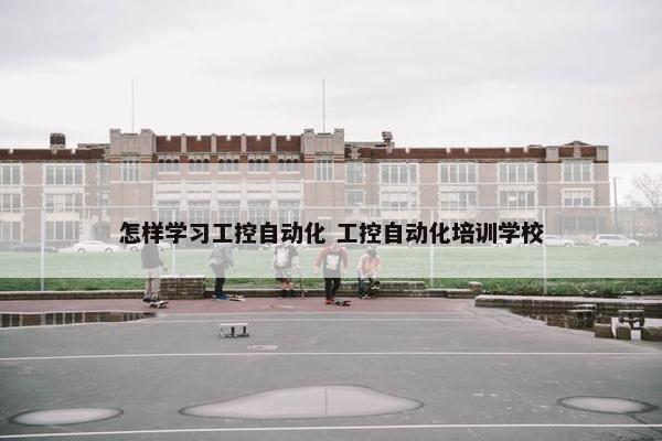 怎样学习工控自动化 工控自动化培训学校