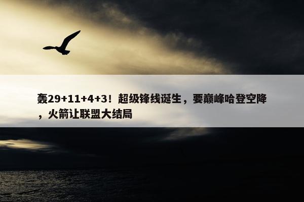 轰29+11+4+3！超级锋线诞生，要巅峰哈登空降，火箭让联盟大结局