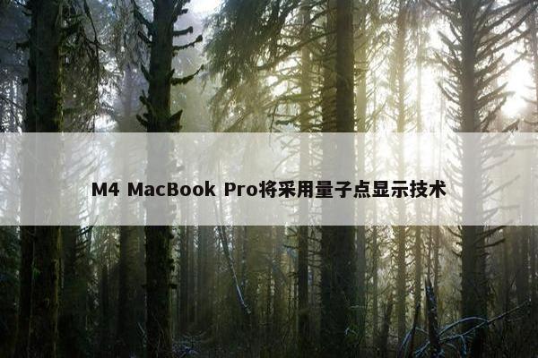 M4 MacBook Pro将采用量子点显示技术