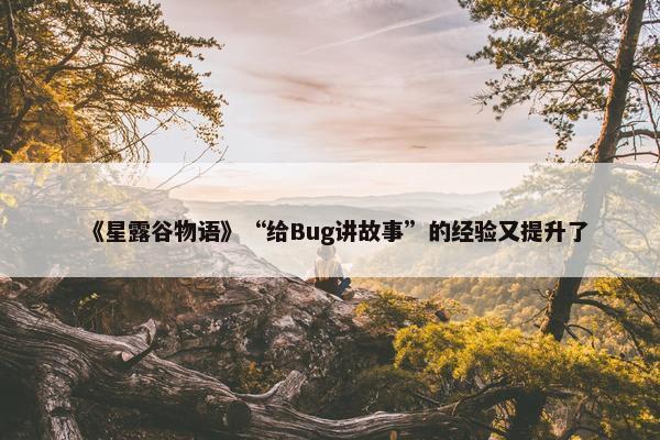 《星露谷物语》“给Bug讲故事”的经验又提升了