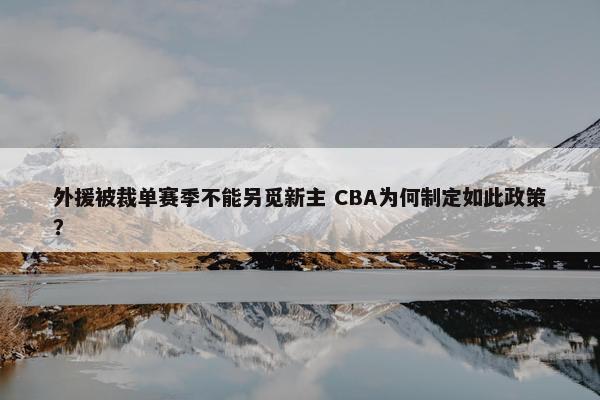 外援被裁单赛季不能另觅新主 CBA为何制定如此政策？