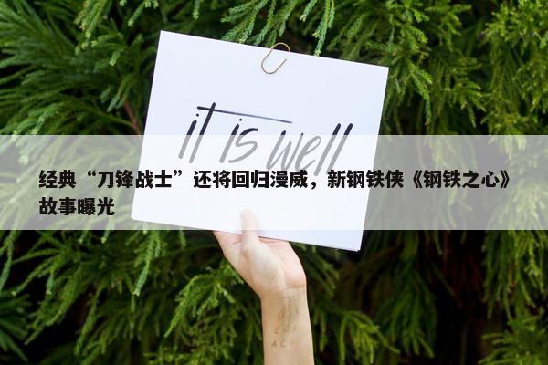 经典“刀锋战士”还将回归漫威，新钢铁侠《钢铁之心》故事曝光