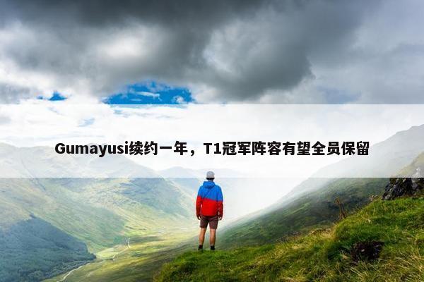 Gumayusi续约一年，T1冠军阵容有望全员保留