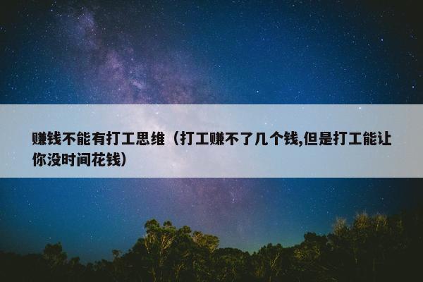 赚钱不能有打工思维（打工赚不了几个钱,但是打工能让你没时间花钱）