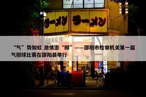 “气”势如虹 激情澎“排”——邵阳市检察机关第一届气排球比赛在邵阳县举行