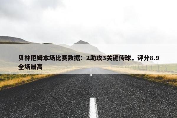 贝林厄姆本场比赛数据：2助攻3关键传球，评分8.9全场最高