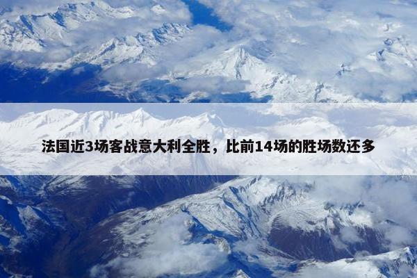 法国近3场客战意大利全胜，比前14场的胜场数还多