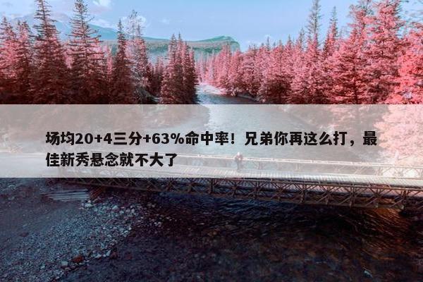 场均20+4三分+63%命中率！兄弟你再这么打，最佳新秀悬念就不大了