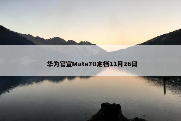  华为官宣Mate70定档11月26日