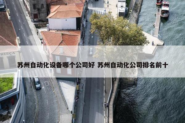 苏州自动化设备哪个公司好 苏州自动化公司排名前十