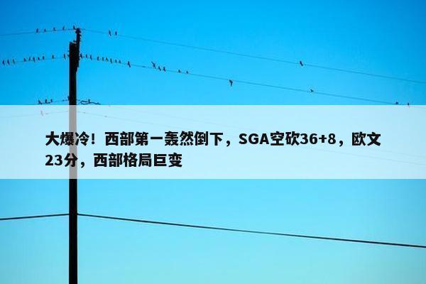 大爆冷！西部第一轰然倒下，SGA空砍36+8，欧文23分，西部格局巨变