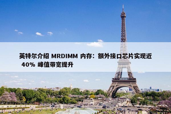 英特尔介绍 MRDIMM 内存：额外接口芯片实现近 40% 峰值带宽提升