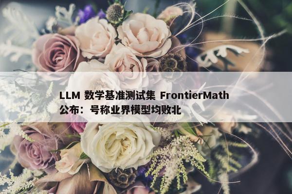 LLM 数学基准测试集 FrontierMath 公布：号称业界模型均败北