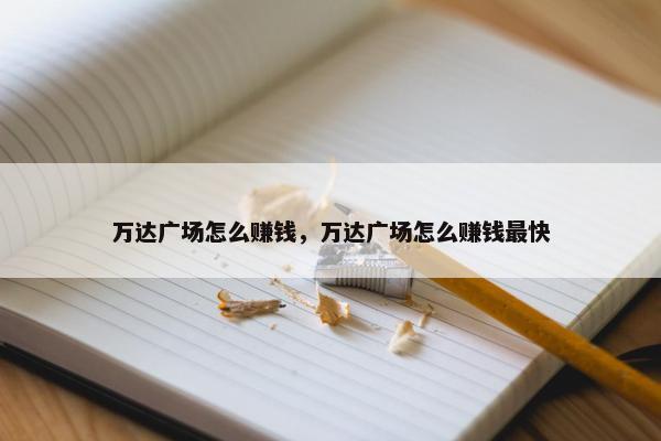 万达广场怎么赚钱，万达广场怎么赚钱最快