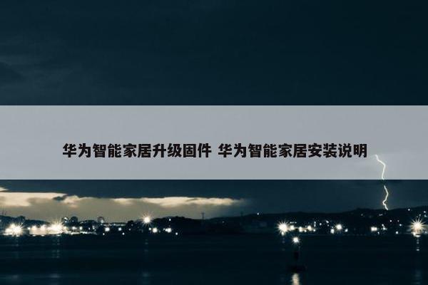 华为智能家居升级固件 华为智能家居安装说明