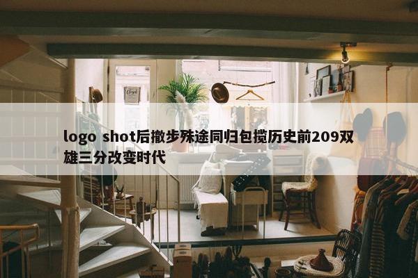 logo shot后撤步殊途同归包揽历史前209双雄三分改变时代