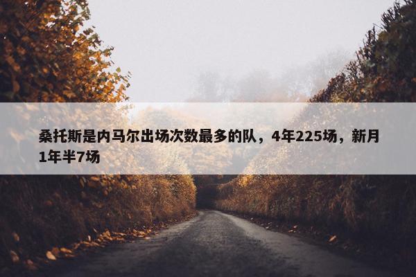 桑托斯是内马尔出场次数最多的队，4年225场，新月1年半7场