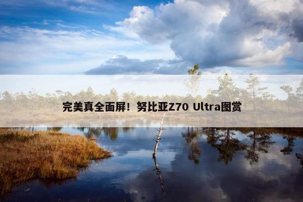 完美真全面屏！努比亚Z70 Ultra图赏