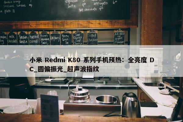 小米 Redmi K80 系列手机预热：全亮度 DC_圆偏振光_超声波指纹