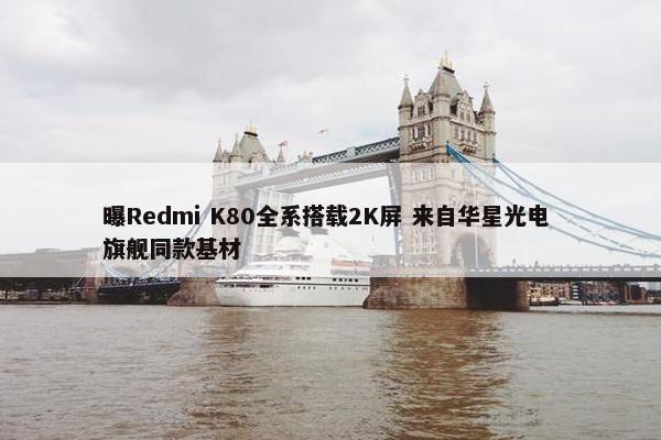 曝Redmi K80全系搭载2K屏 来自华星光电 旗舰同款基材