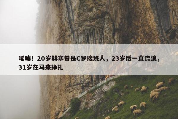 唏嘘！20岁赫塞曾是C罗接班人，23岁后一直流浪，31岁在马来挣扎