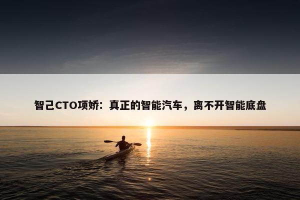 智己CTO项娇：真正的智能汽车，离不开智能底盘