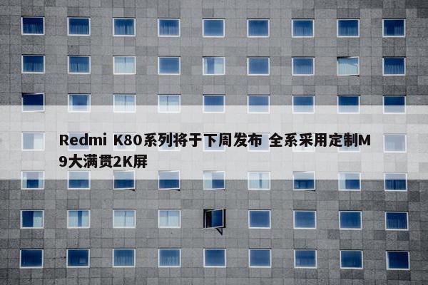 Redmi K80系列将于下周发布 全系采用定制M9大满贯2K屏