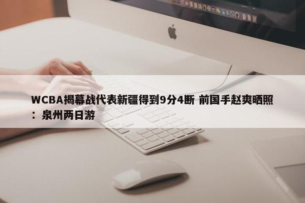 WCBA揭幕战代表新疆得到9分4断 前国手赵爽晒照：泉州两日游