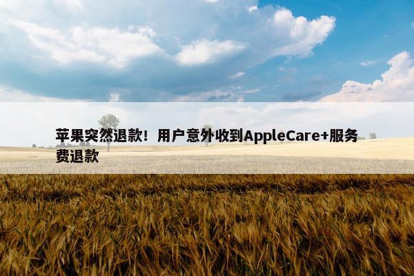 苹果突然退款！用户意外收到AppleCare+服务费退款