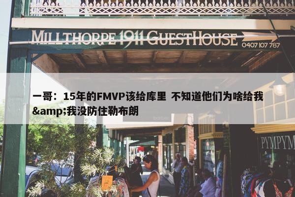 一哥：15年的FMVP该给库里 不知道他们为啥给我&我没防住勒布朗