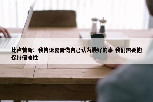 比卢普斯：我告诉夏普做自己认为最好的事 我们需要他保持侵略性