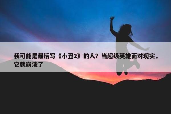 我可能是最后写《小丑2》的人？当超级英雄面对现实，它就崩溃了