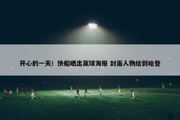 开心的一天！快船晒出赢球海报 封面人物给到哈登