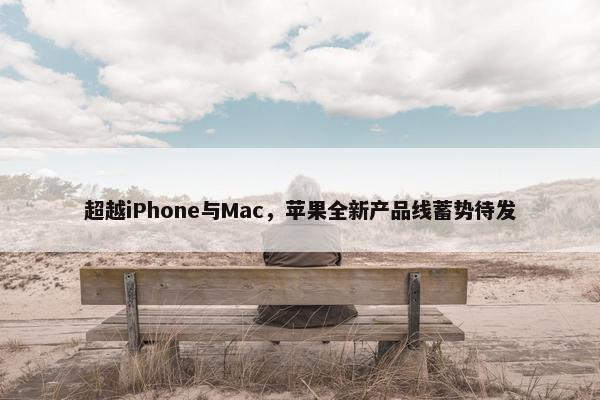 超越iPhone与Mac，苹果全新产品线蓄势待发