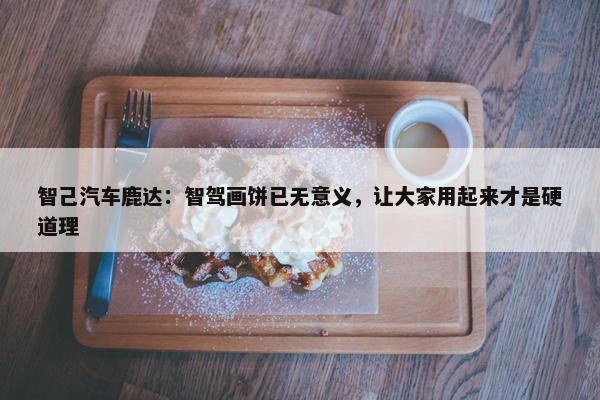 智己汽车鹿达：智驾画饼已无意义，让大家用起来才是硬道理