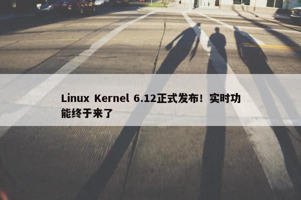 Linux Kernel 6.12正式发布！实时功能终于来了