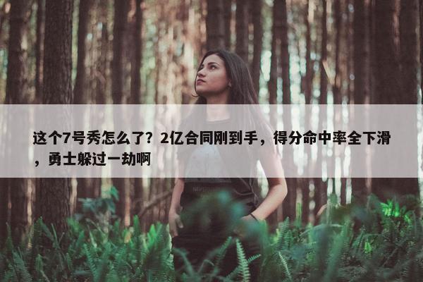 这个7号秀怎么了？2亿合同刚到手，得分命中率全下滑，勇士躲过一劫啊