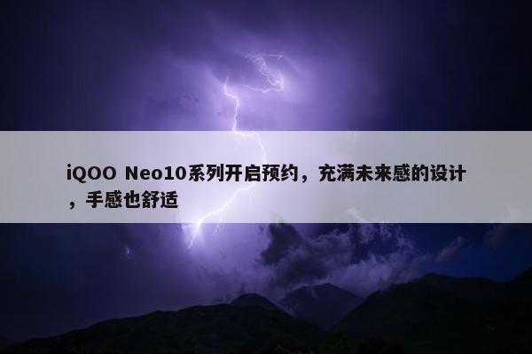 iQOO Neo10系列开启预约，充满未来感的设计，手感也舒适