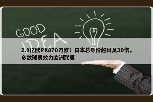 2.9亿欧PK870万欧！日本总身价超国足30倍，多数球员效力欧洲联赛