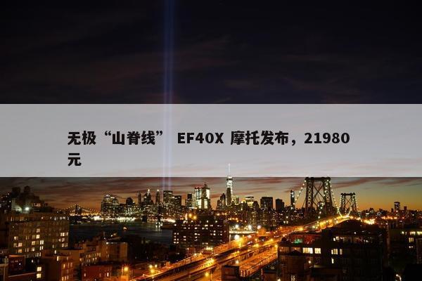 无极“山脊线” EF40X 摩托发布，21980 元